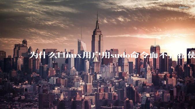 为什么Linux用户用sudo命令而不直接使用root用户？