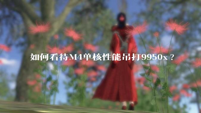 如何看待M4单核性能吊打9950x?