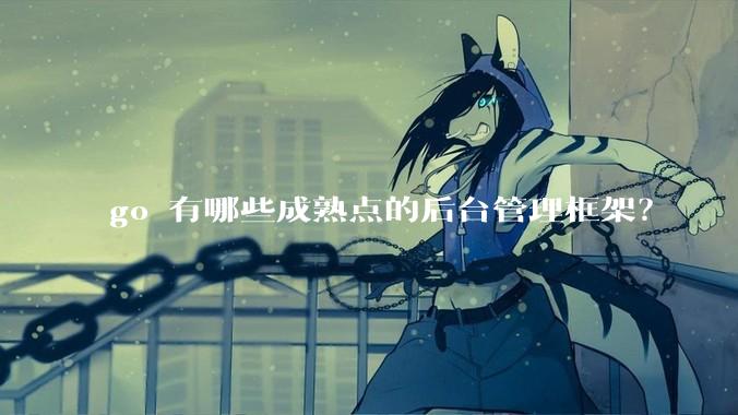 go 有哪些成熟点的后台管理框架？