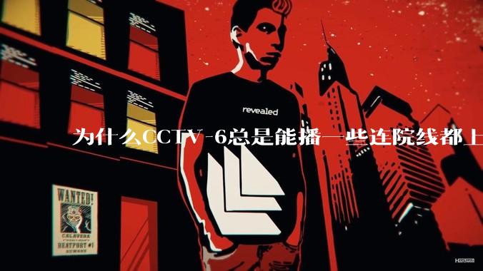 为什么CCTV-6总是能播一些连院线都上不了的电影？