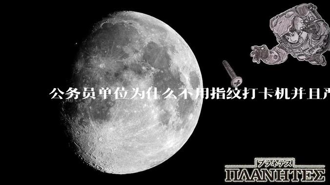 公务员单位为什么不用指纹打卡机并且严格考勤制度？