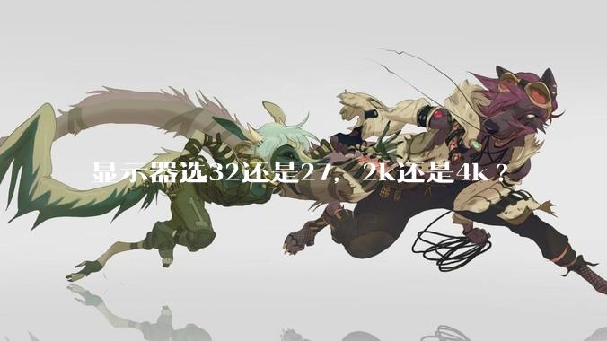 显示器选32还是27，2k还是4k?