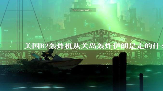 美国B2轰炸机从关岛轰炸伊朗是走的什么路线？