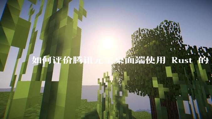 如何评价腾讯元宝桌面端使用 Rust 的 Tauri 框架？